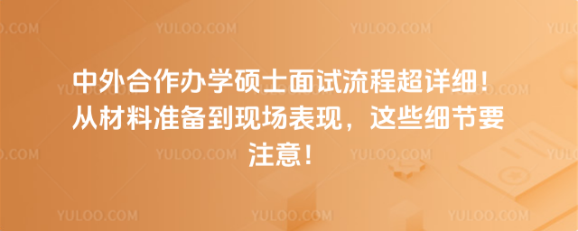 中外合作辦學碩士面試流程超詳細!從材料準備到現場表現,這些細節要注意!