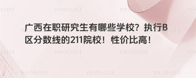 廣西在職研究生有哪些學校?執行B區分數線的211院校!性價比高!