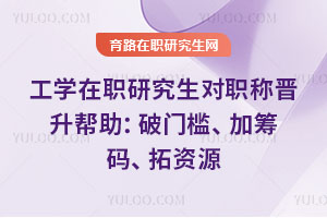 工學在職研究生對職稱晉升幫助:破門檻、加籌碼、拓資源