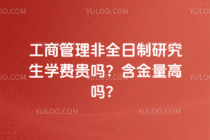 工商管理非全日制研究生學費貴嗎?含金量高嗎?