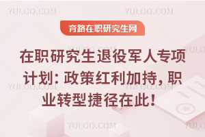 在職研究生退役軍人專項計劃:政策紅利加持,職業轉型捷徑在此!