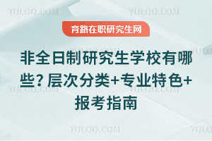非全日制研究生學校有哪些?層次分類+專業特色+報考指南