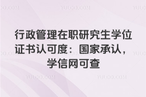 行政管理在職研究生學位證書認可度：國家承認，學信網可查