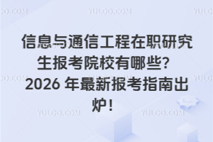 信息與通信工程在職研究生報考院校有哪些?2026 年最新報考指南出爐!