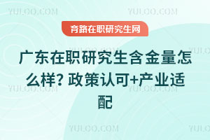 廣東在職研究生含金量怎么樣?政策認可+產(chǎn)業(yè)適配