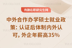 中外合作辦學碩士就業政策:認證后體制內外認可,外企年薪高35%