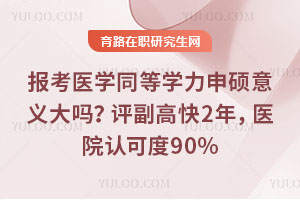 報考醫(yī)學同等學力申碩意義大嗎?評副高快2年,醫(yī)院認可度90%