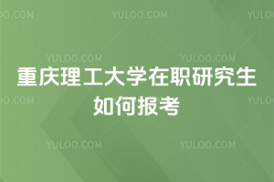 重慶理工大學在職研究生如何報考