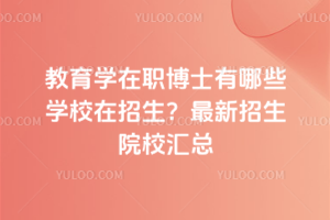 教育學(xué)在職博士有哪些學(xué)校在招生?最新招生院校匯總