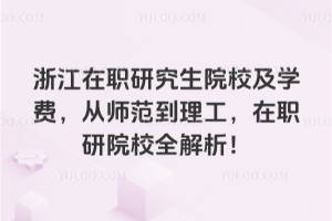浙江在職研究生院校及學費,從師范到理工,在職研院校全解析!